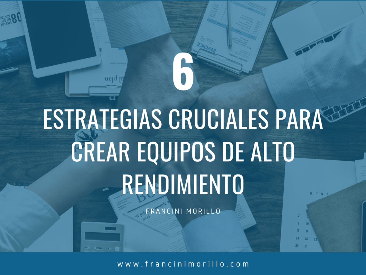 Las 6 estrategias cruciales para crear un equipo de alto&nbsp;rendimiento